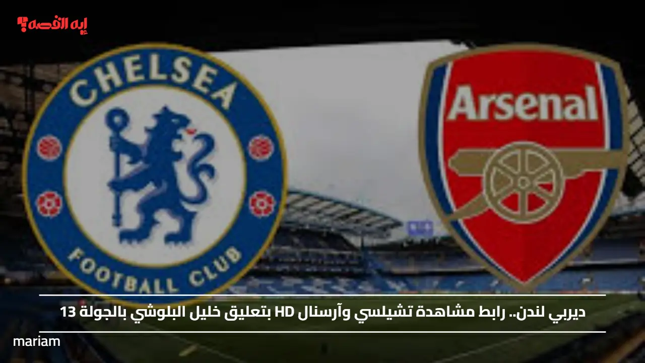 ديربي لندن.. رابط مشاهدة تشيلسي وآرسنال HD بتعليق خليل البلوشي بالجولة 13